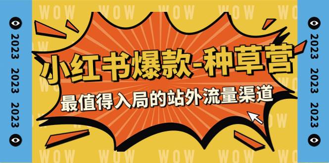 2023小红书爆款-种草营，最值得入局的站外流量渠道（22节课）-天天有课网