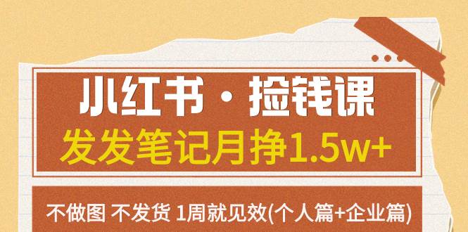 小红书·捡钱课 发发笔记月挣1.5w+不做图 不发货 1周就见效(个人篇+企业篇)-天天有课网