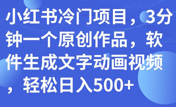 小红书冷门项目，3分钟一个原创作品，软件生成文字动画视频，轻松日入500+-天天有课网