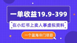 一单收益19.9-399,一个蓝海冷门项目,在小红书上卖人事虚拟资料-天天有课网