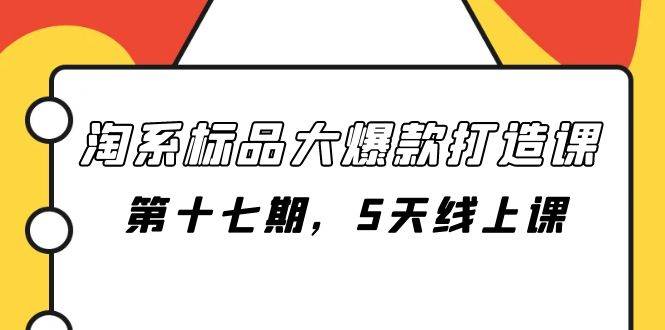 淘系标品大爆款打造课-第十七期，5天线上课-天天有课网