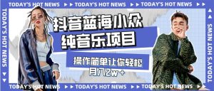 宝藏细分领域,抖音蓝海小众纯音乐项目,操作简单让你轻松月入2w+-天天有课网