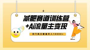 全新减肥赛道AI流量主+训练营变现玩法教程,小白轻松上手,月入10000+-天天有课网