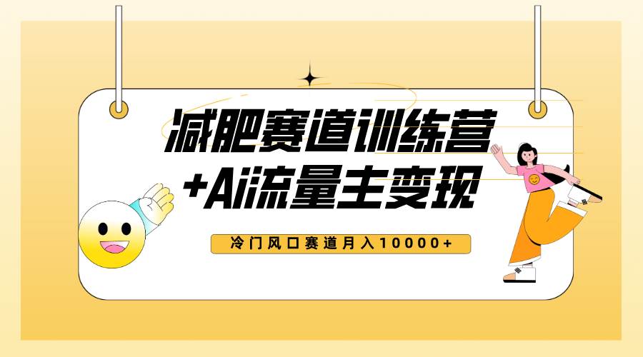 全新减肥赛道AI流量主+训练营变现玩法教程，小白轻松上手，月入10000+-天天有课网