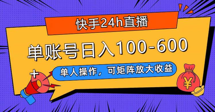 快手24h直播，单人操作，可矩阵放大收益，单账号日入100-600+-天天有课网