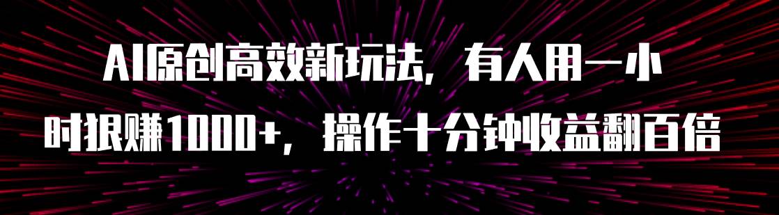 AI原创高效新玩法，有人用一小时狠赚1000+操作十分钟收益翻百倍（附软件）-天天有课网