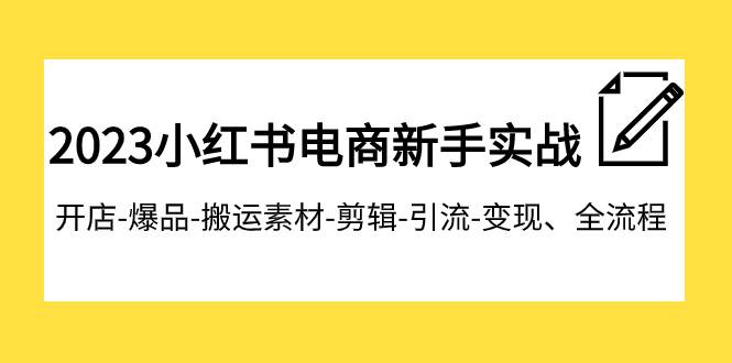 2023小红书电商新手实战课程，开店-爆品-搬运素材-剪辑-引流-变现、全流程-天天有课网