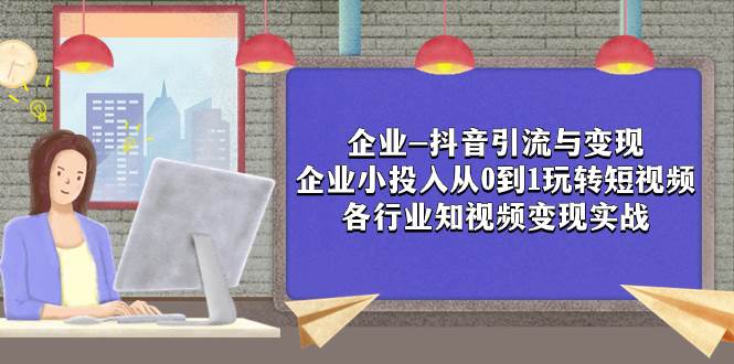 企业-抖音引流与变现：企业小投入从0到1玩转短视频  各行业知视频变现实战-天天有课网
