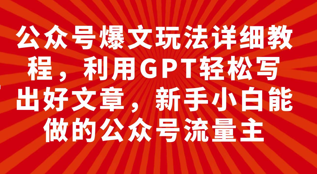公众号爆文玩法详细教程，利用GPT轻松写出好文章，新手小白能做的公众号-天天有课网