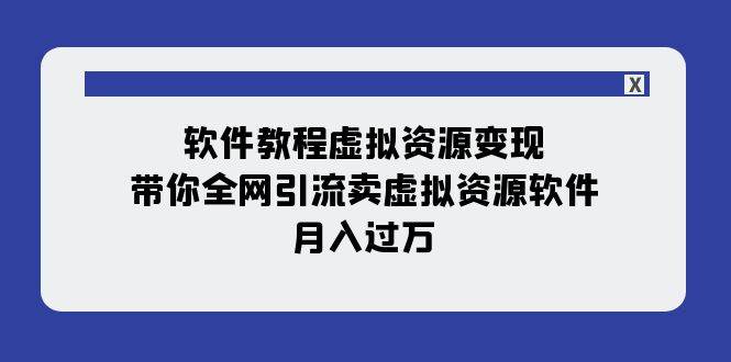 软件教程虚拟资源变现：带你全网引流卖虚拟资源软件，月入过万（11节课）-天天有课网