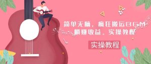 简单无脑，疯狂搬运BGM，一次躺赚30刀收益。实操教程-天天有课网