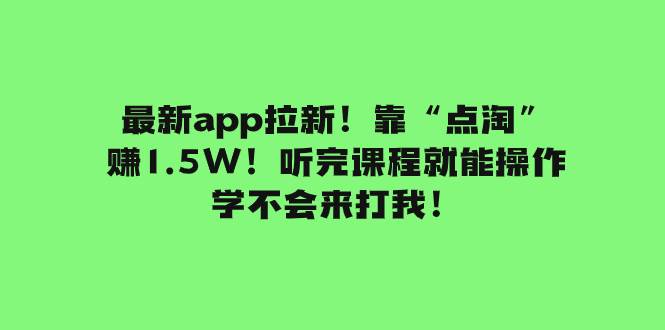 最新app拉新！靠“点淘”赚1.5W！听完课程就能操作！学不会来打我！-天天有课网