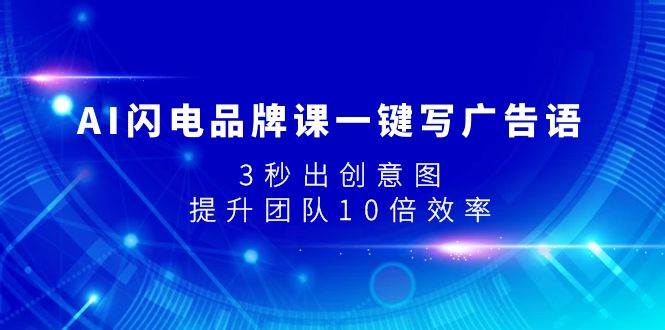 AI闪电品牌课一键写广告语，3秒出创意图，提升团队10倍效率-天天有课网