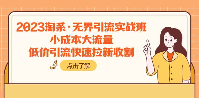 2023淘系·无界引流实战班：小成本大流量，低价引流快速拉新收割-天天有课网