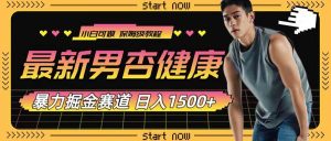 最新男杏健康赛道暴力掘金,可日入1500+-天天有课网