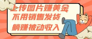 上传图片赚美金,不用销售发货躺赚被动收入-天天有课网