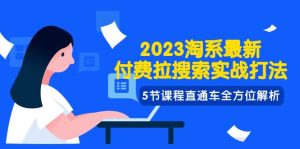 2023淘系·最新付费拉搜索实战打法，5节课程直通车全方位解析-天天有课网