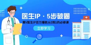 医生IP·5步破圈:黄V医生IP百万爆款从0到1的必修课 学习内容运营的底层逻辑-天天有课网