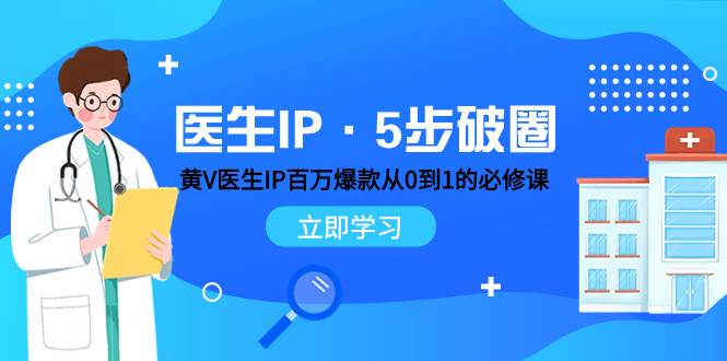 医生IP·5步破圈：黄V医生IP百万爆款从0到1的必修课 学习内容运营的底层逻辑-天天有课网