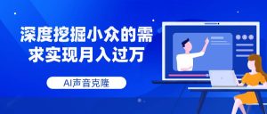 AI声音克隆,深度挖掘小众的需求实现月入过万-天天有课网