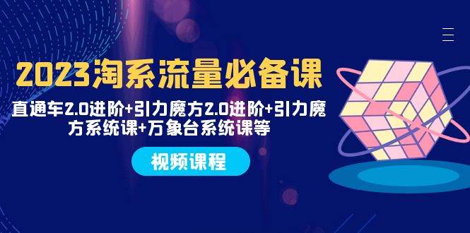 2023淘系流量必备课 直通车2.0进阶+引力魔方2.0进阶+引力魔方系统课+万象台-天天有课网