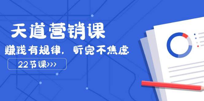 天道-营销课2023，赚钱有规律，听完不焦虑（22节课）-天天有课网