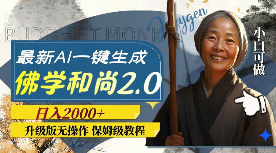最新AI一键生成佛学和尚2.0版本，升级版无操作，日入2000+-天天有课网