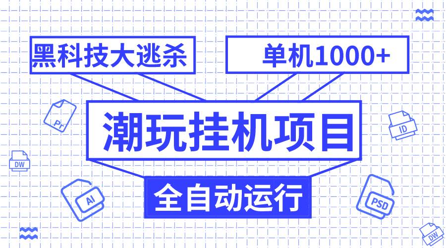 潮玩挂机项目，全自动黑科技大逃杀，单机收益1000+，无限多开窗口-天天有课网
