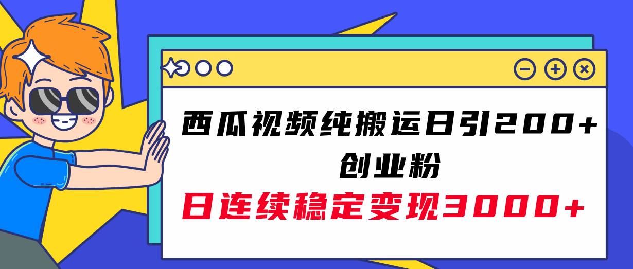 西瓜视频纯搬运日引200+创业粉，日连续变现3000+实操教程！-天天有课网