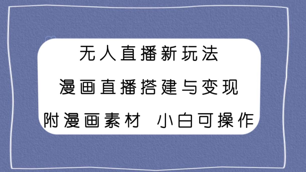 无人直播新玩法，漫画直播搭建与变现，附漫画素材小白也可操作-天天有课网