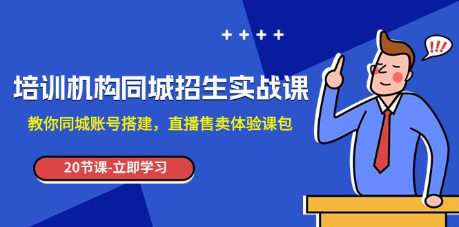 培训机构-同城招生实操课，教你同城账号搭建，直播售卖体验课包-天天有课网