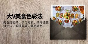 大V-美食色彩法,美食短视频 学习相机 清晰透亮灯光法 剪映剪辑 美感调色-天天有课网
