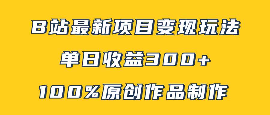 B站最新变现项目玩法，100%原创作品轻松制作，矩阵操作单日收益300+-天天有课网