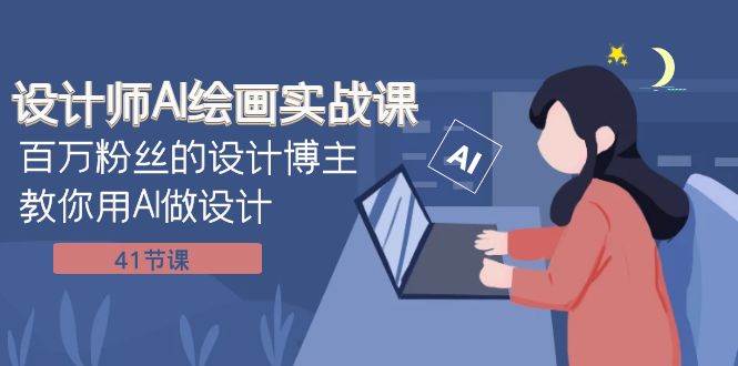 设计师AI绘画实战课：百万粉丝的设计博主教你用AI做设计（41节课）-天天有课网