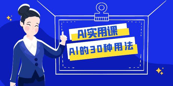AI·实用课：Al的·30种用法，工作效率提升数倍（31节课）-天天有课网