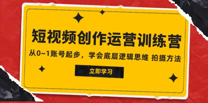 2023短视频创作运营训练营，从0~1账号起步，学会底层逻辑思维 拍摄方法-天天有课网