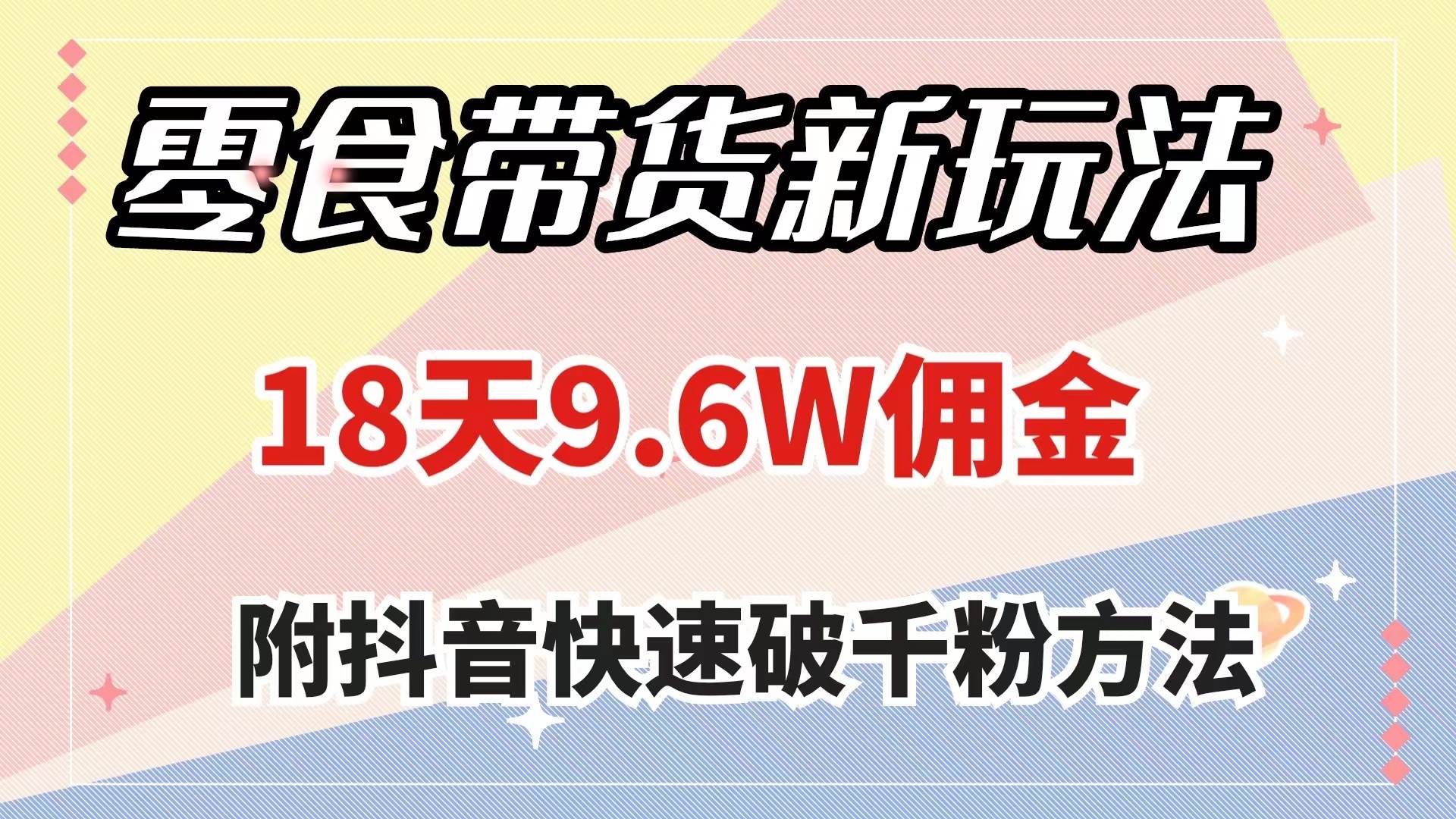 零食带货新玩法，18天9.6w佣金，几分钟一个作品（附快速破千粉方法）-天天有课网