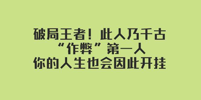 某付费文章：破局王者！此人乃千古“作弊”第一人，你的人生也会因此开挂-天天有课网
