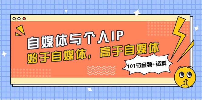 自媒体与个人IP，始于自媒体，高于自媒体（101节音频+资料）-天天有课网