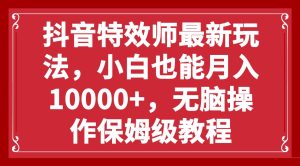 抖音特效师最新玩法，小白也能月入10000+，无脑操作保姆级教程-天天有课网
