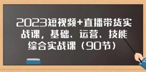 2023短视频+直播带货实战课，基础、运营、技能综合实操课（90节）-天天有课网
