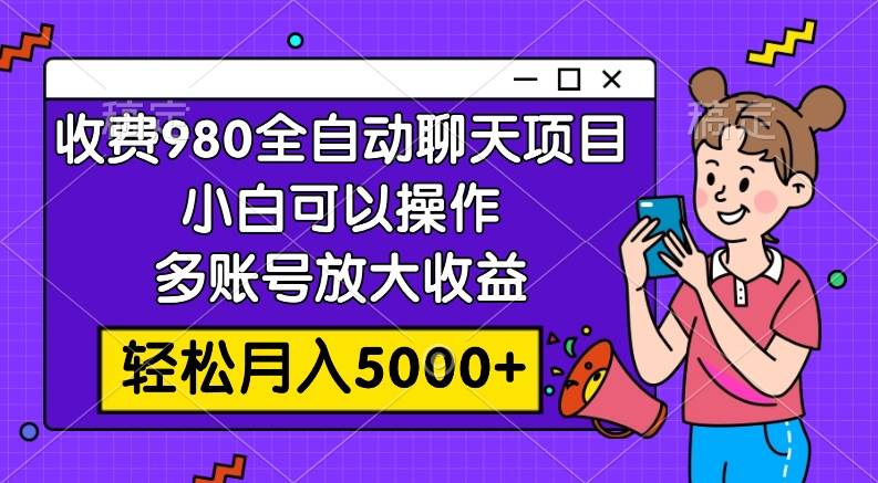 收费980的全自动聊天玩法，小白可以操作，多账号放大收益，轻松月入5000+-天天有课网
