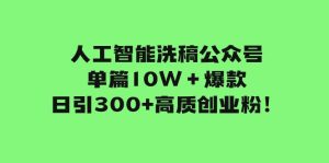 人工智能洗稿公众号单篇10W＋爆款，日引300+高质创业粉！-天天有课网