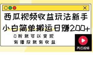 西瓜视频收益玩法,新手小白简单搬运日赚200+0粉就可以变现 有播放就有收益-天天有课网