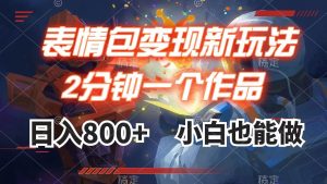 表情包变现最新玩法，2分钟一个视频，日入800+，小白也能做-天天有课网