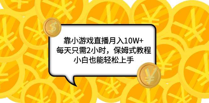 靠小游戏直播月入10W+，每天只需2小时，保姆式教程，小白也能轻松上手-天天有课网