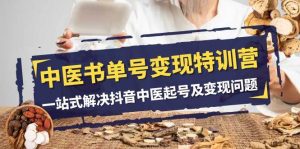 中医-书单号变现特训营，一站式解决抖音中医起号及变现问题（14节课）-天天有课网