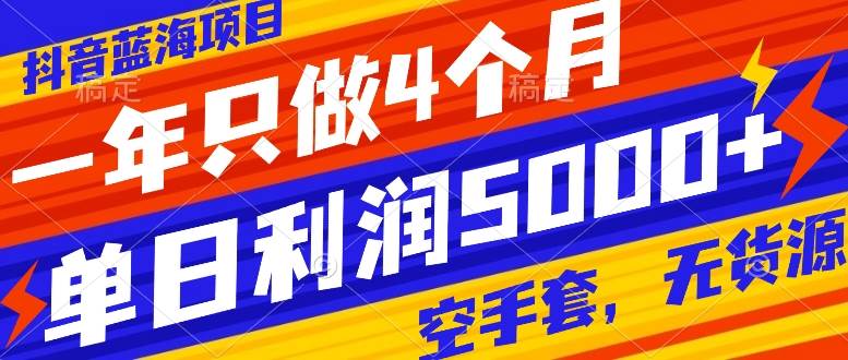 抖音蓝海项目，一年只做4个月，空手套，无货源，单日利润5000+-天天有课网