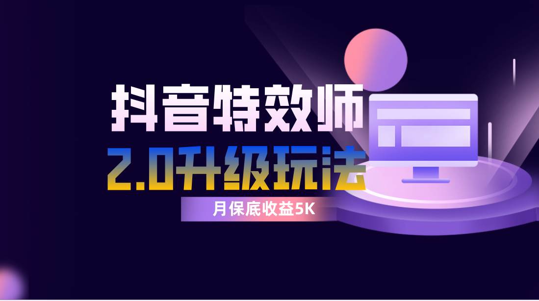 抖音特效师像塑2.0玩法，一组账号单月最低躺赚5000元，每天只需半小时-天天有课网