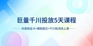 巨量千川投放5天课程：抖音商品卡+爆款图文+千川投流线上课-天天有课网